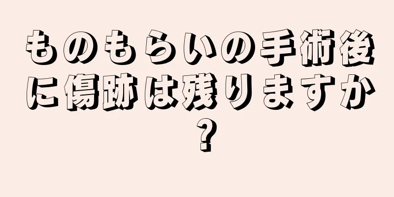 ものもらいの手術後に傷跡は残りますか？