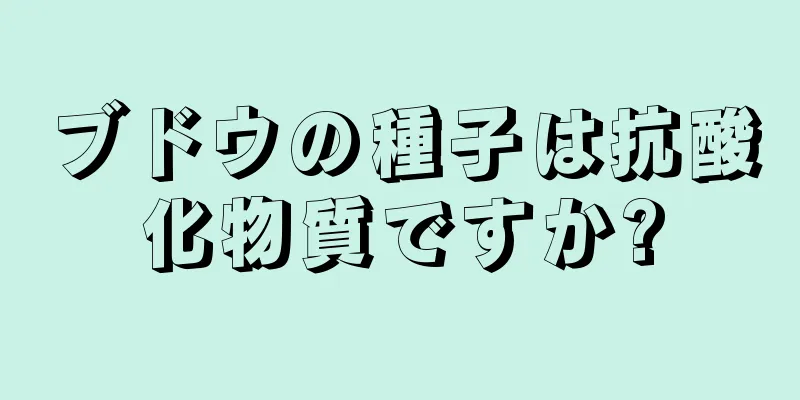 ブドウの種子は抗酸化物質ですか?