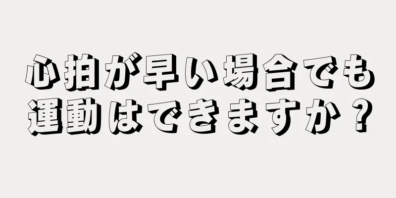 心拍が早い場合でも運動はできますか？