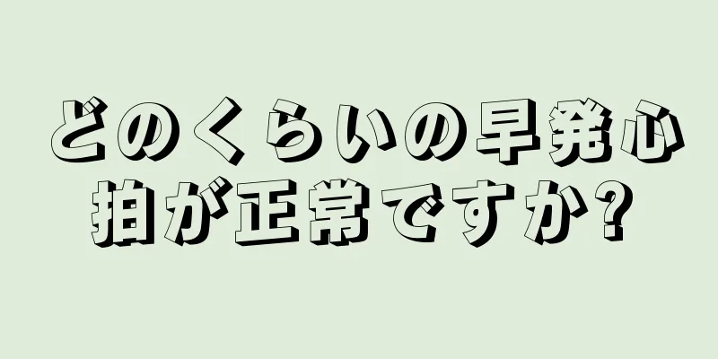 どのくらいの早発心拍が正常ですか?