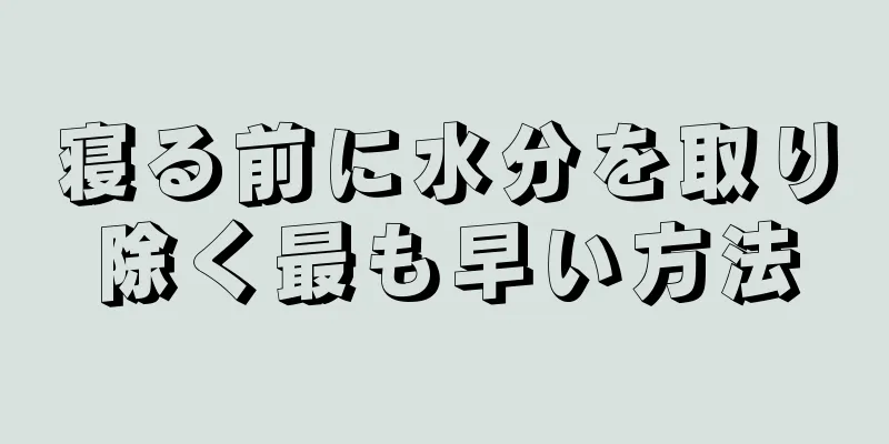 寝る前に水分を取り除く最も早い方法