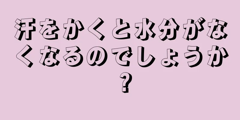 汗をかくと水分がなくなるのでしょうか？