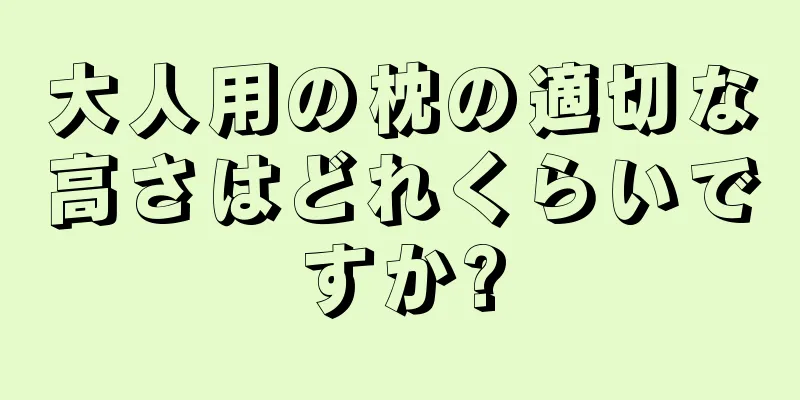 大人用の枕の適切な高さはどれくらいですか?