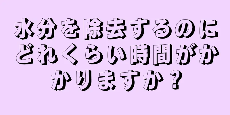 水分を除去するのにどれくらい時間がかかりますか？