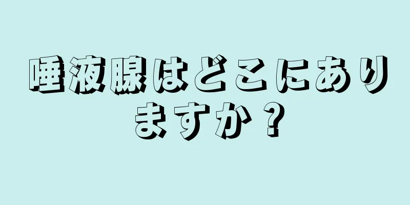 唾液腺はどこにありますか？