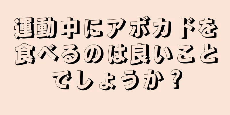 運動中にアボカドを食べるのは良いことでしょうか？