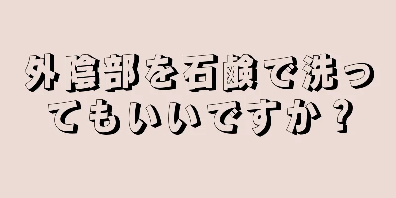 外陰部を石鹸で洗ってもいいですか？