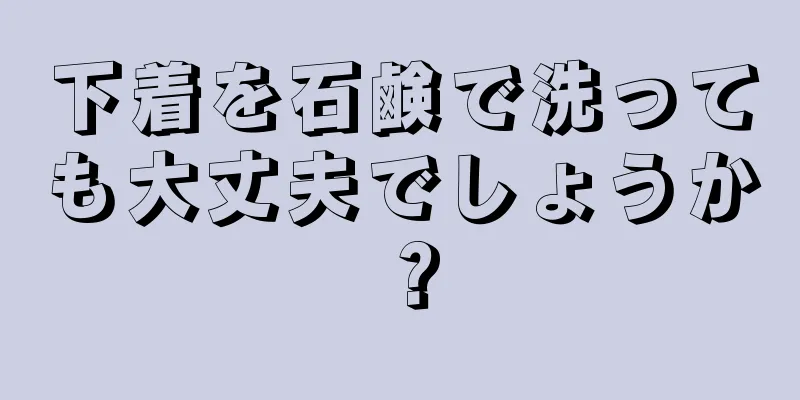 下着を石鹸で洗っても大丈夫でしょうか？