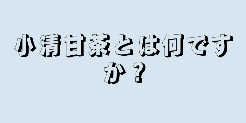 小清甘茶とは何ですか？