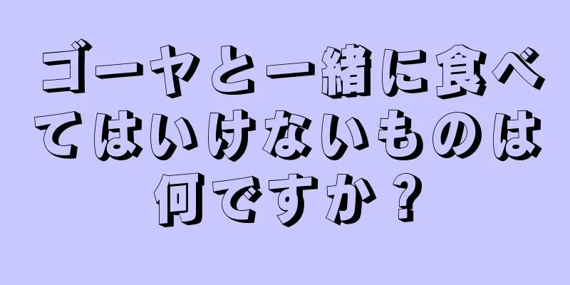 ゴーヤと一緒に食べてはいけないものは何ですか？