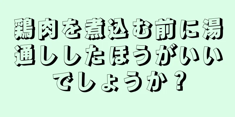 鶏肉を煮込む前に湯通ししたほうがいいでしょうか？