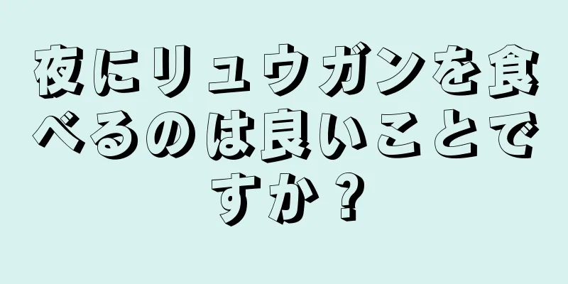 夜にリュウガンを食べるのは良いことですか？