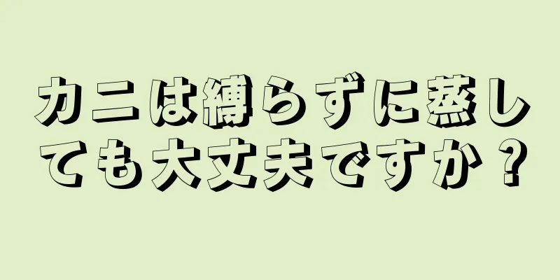 カニは縛らずに蒸しても大丈夫ですか？