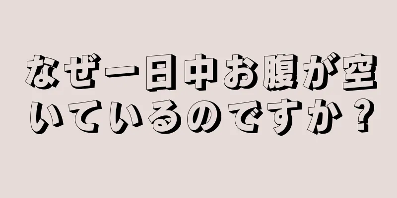 なぜ一日中お腹が空いているのですか？