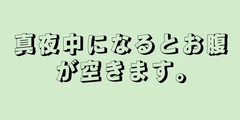 真夜中になるとお腹が空きます。