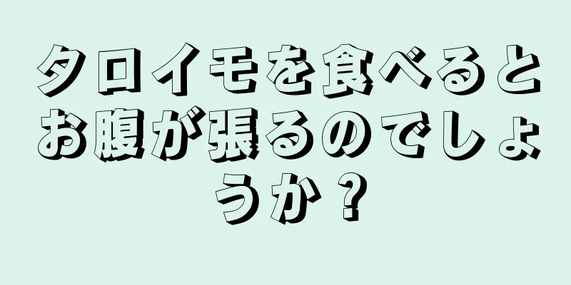 タロイモを食べるとお腹が張るのでしょうか？