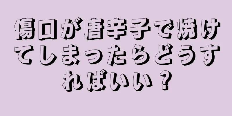 傷口が唐辛子で焼けてしまったらどうすればいい？