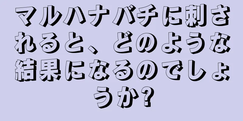 マルハナバチに刺されると、どのような結果になるのでしょうか?