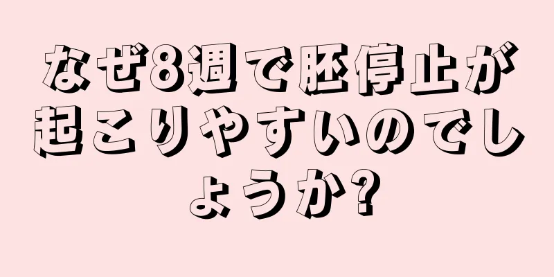 なぜ8週で胚停止が起こりやすいのでしょうか?