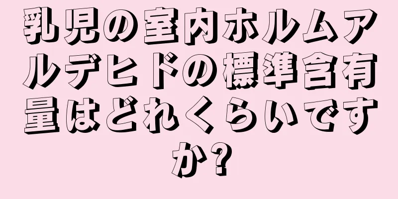 乳児の室内ホルムアルデヒドの標準含有量はどれくらいですか?