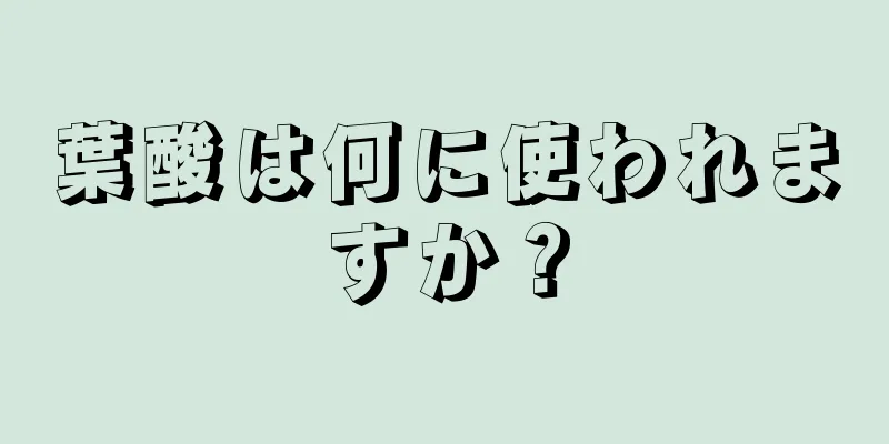 葉酸は何に使われますか？