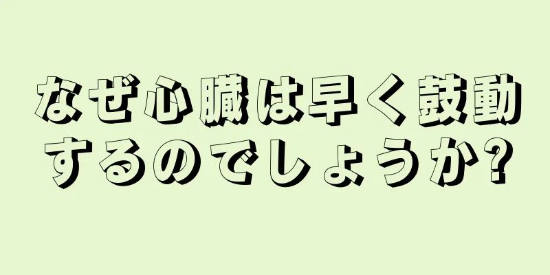 なぜ心臓は早く鼓動するのでしょうか?