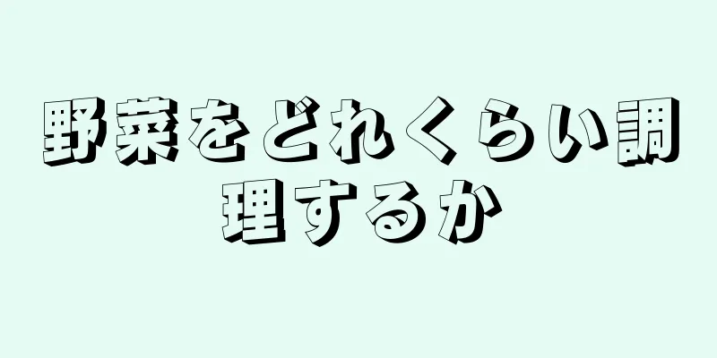 野菜をどれくらい調理するか