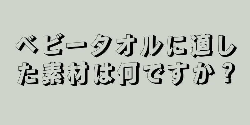 ベビータオルに適した素材は何ですか？