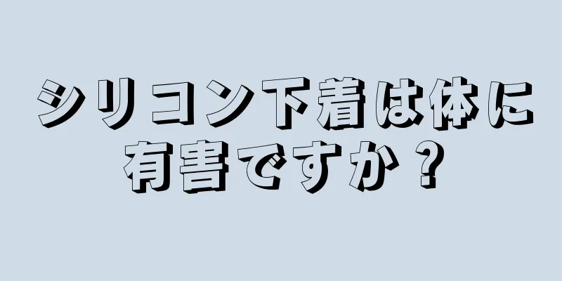 シリコン下着は体に有害ですか？