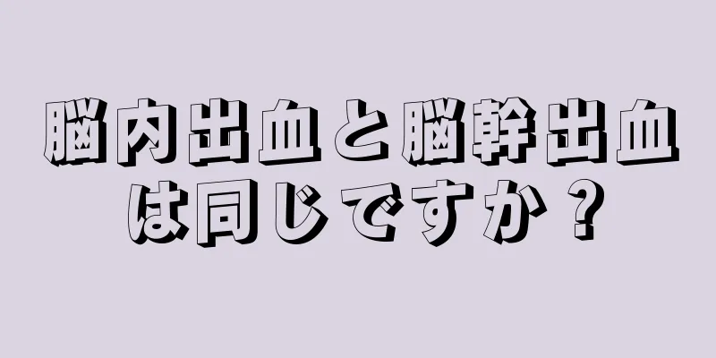 脳内出血と脳幹出血は同じですか？