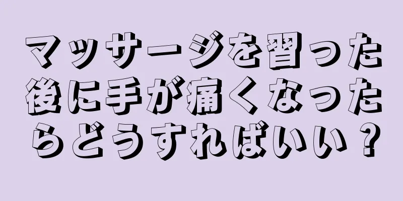 マッサージを習った後に手が痛くなったらどうすればいい？