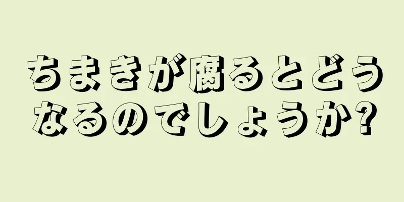 ちまきが腐るとどうなるのでしょうか?