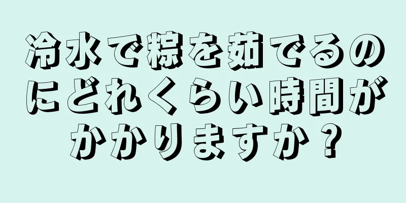 冷水で粽を茹でるのにどれくらい時間がかかりますか？