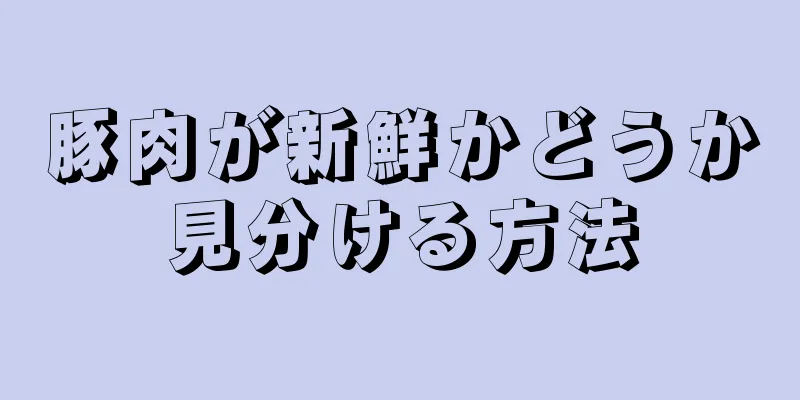 豚肉が新鮮かどうか見分ける方法