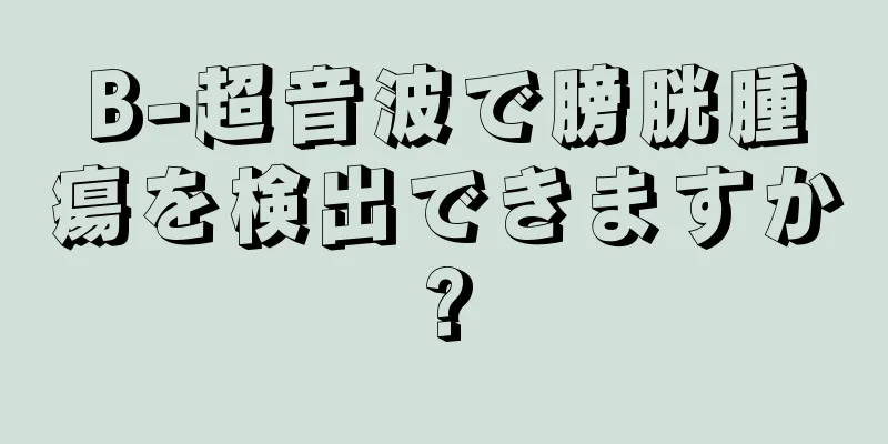 B-超音波で膀胱腫瘍を検出できますか?