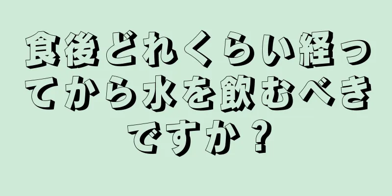 食後どれくらい経ってから水を飲むべきですか？