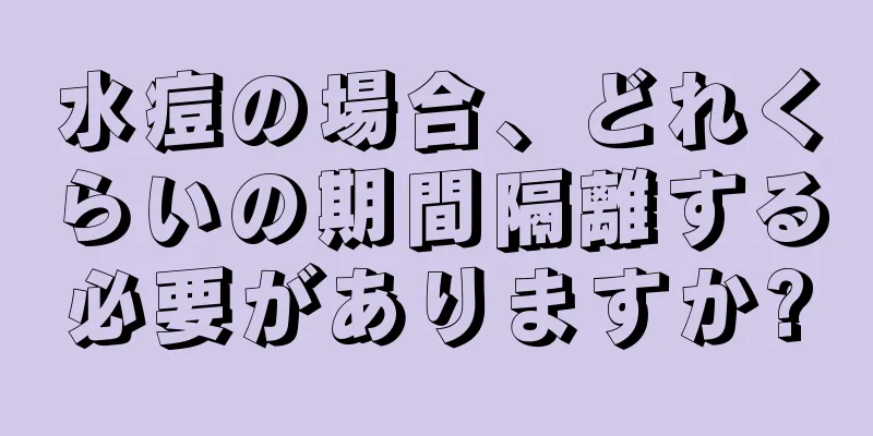 水痘の場合、どれくらいの期間隔離する必要がありますか?