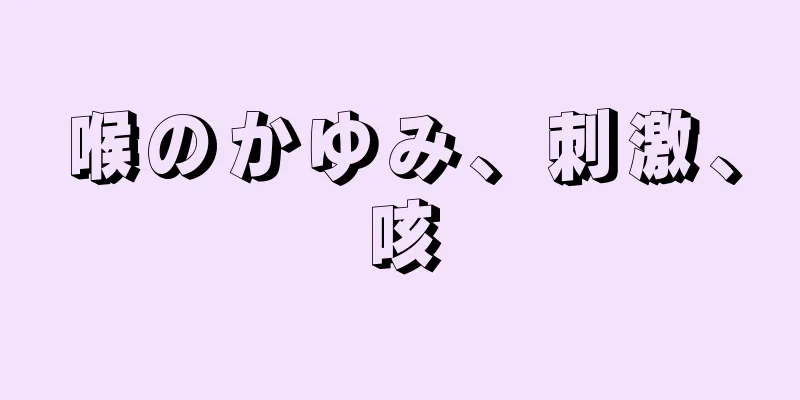 喉のかゆみ、刺激、咳