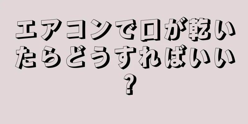 エアコンで口が乾いたらどうすればいい？