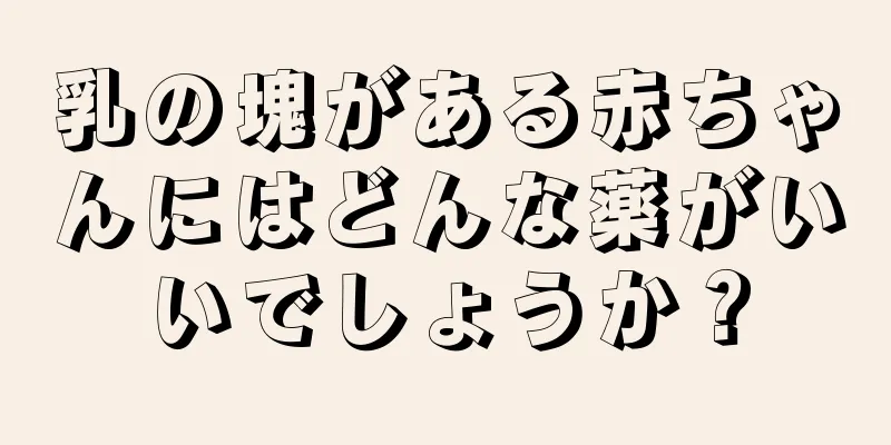 乳の塊がある赤ちゃんにはどんな薬がいいでしょうか？