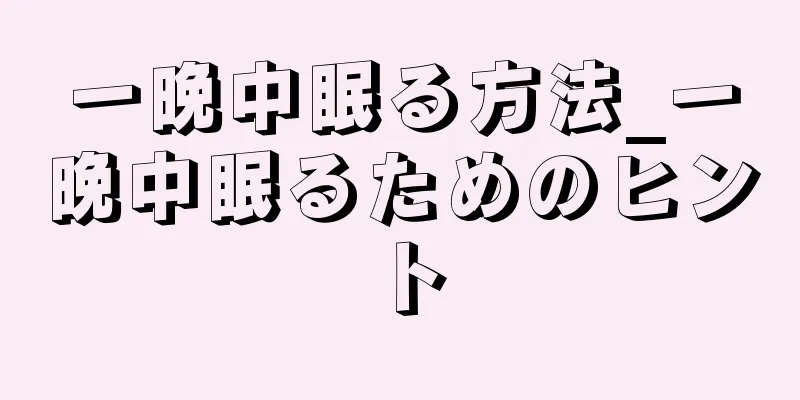 一晩中眠る方法_一晩中眠るためのヒント