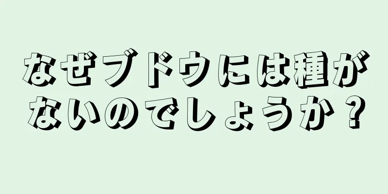 なぜブドウには種がないのでしょうか？