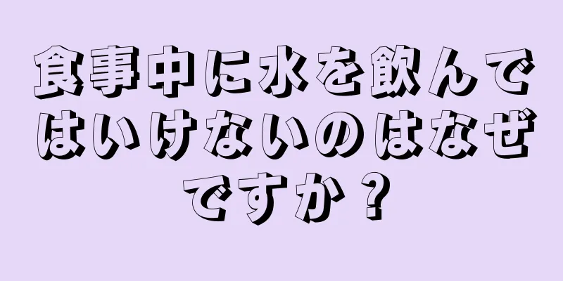 食事中に水を飲んではいけないのはなぜですか？