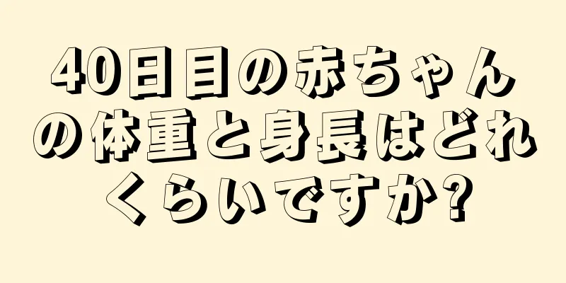 40日目の赤ちゃんの体重と身長はどれくらいですか?