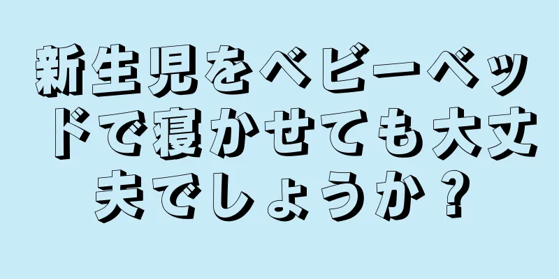 新生児をベビーベッドで寝かせても大丈夫でしょうか？