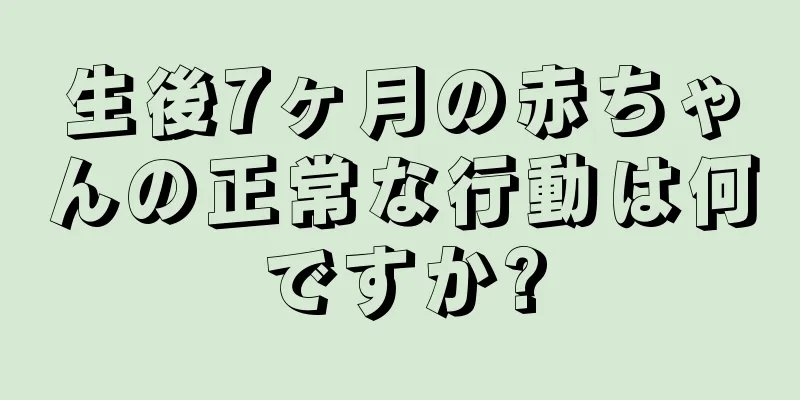 生後7ヶ月の赤ちゃんの正常な行動は何ですか?