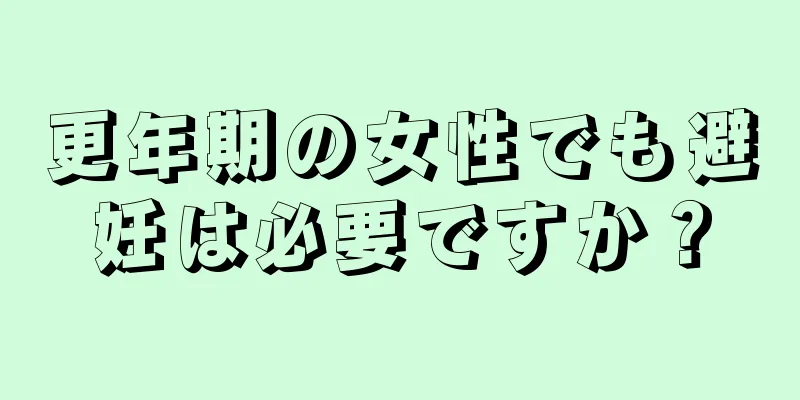 更年期の女性でも避妊は必要ですか？