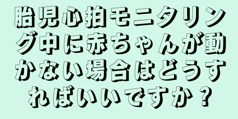 胎児心拍モニタリング中に赤ちゃんが動かない場合はどうすればいいですか？