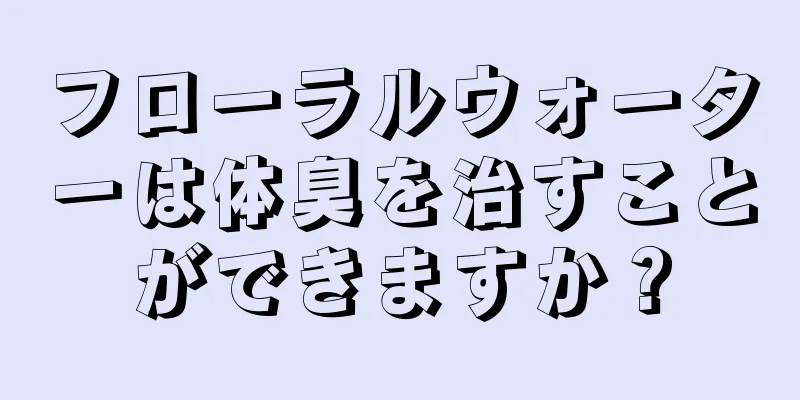 フローラルウォーターは体臭を治すことができますか？