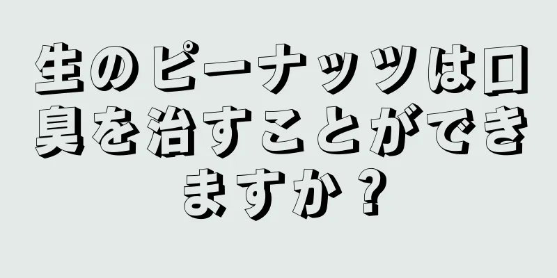 生のピーナッツは口臭を治すことができますか？